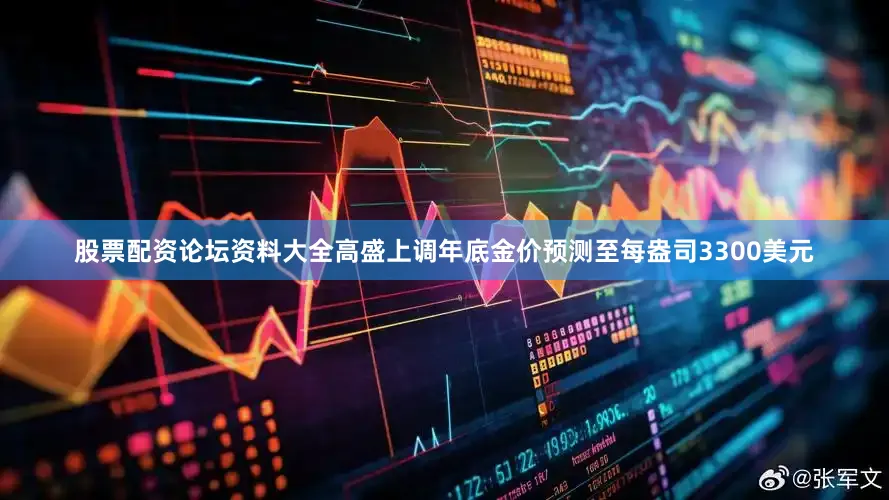股票配资论坛资料大全高盛上调年底金价预测至每盎司3300美元