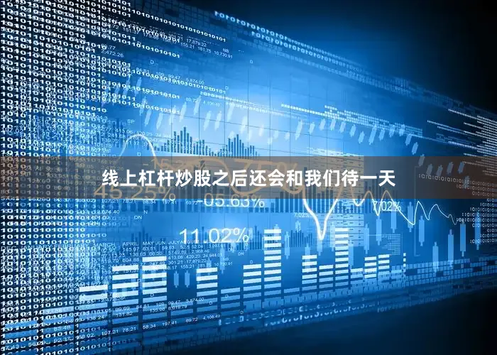 线上杠杆炒股之后还会和我们待一天
