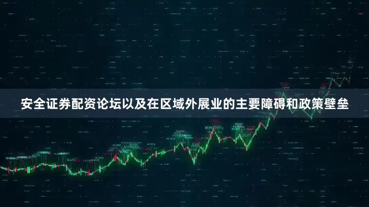 安全证券配资论坛以及在区域外展业的主要障碍和政策壁垒