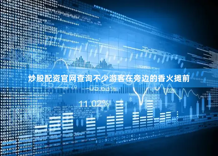 炒股配资官网查询不少游客在旁边的香火摊前