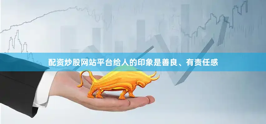 配资炒股网站平台给人的印象是善良、有责任感