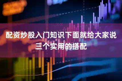 配资炒股入门知识下面就给大家说三个实用的搭配