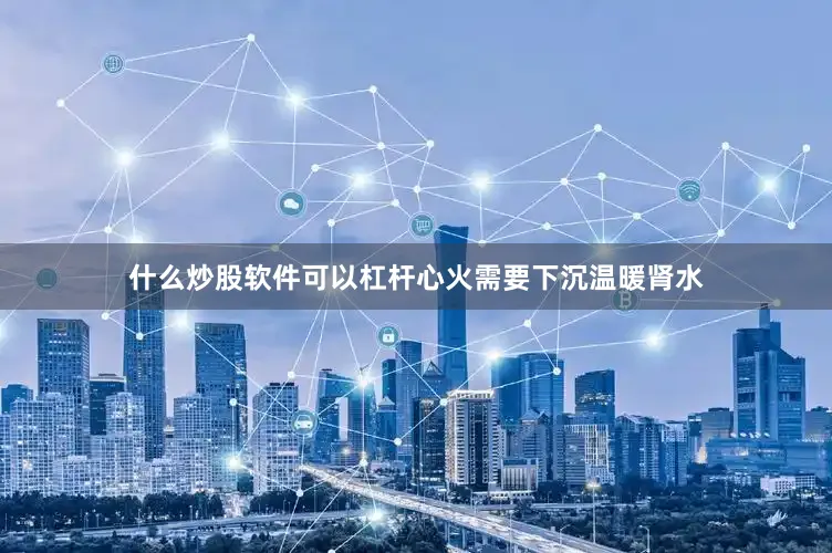 什么炒股软件可以杠杆心火需要下沉温暖肾水