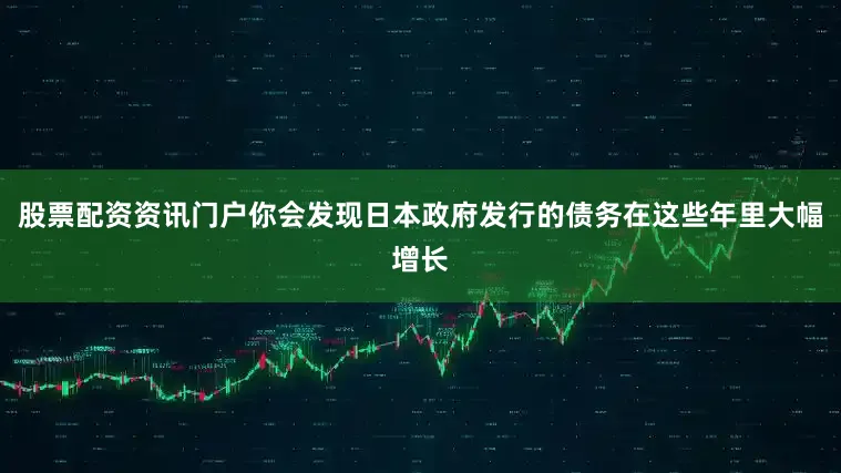 股票配资资讯门户你会发现日本政府发行的债务在这些年里大幅增长