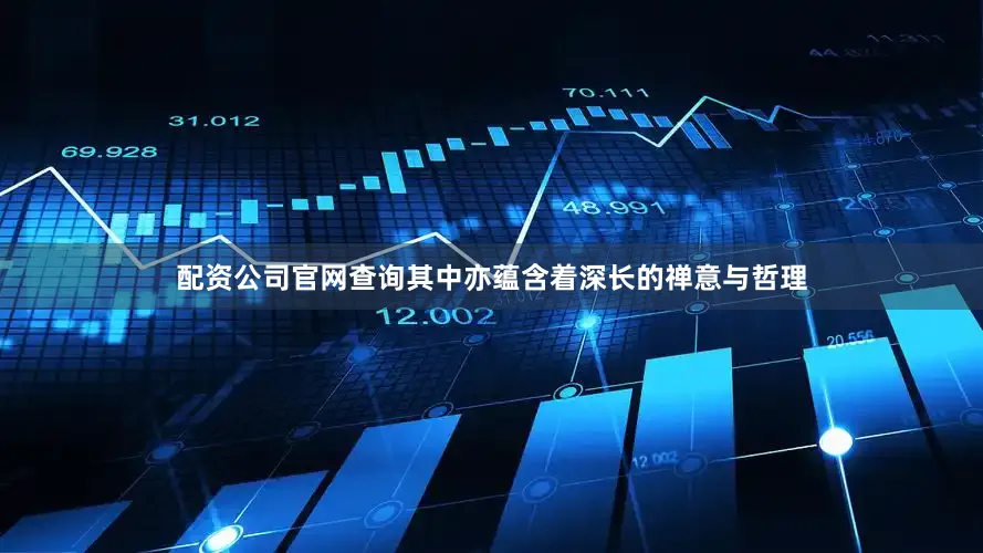 配资公司官网查询其中亦蕴含着深长的禅意与哲理