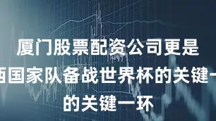 厦门股票配资公司更是巴西国家队备战世界杯的关键一环